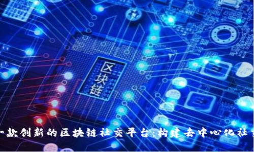 设计一款创新的区块链社交平台：构建去中心化社交体验