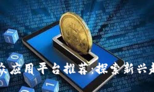 区块链小众应用平台推荐：探索新兴趋势与潜力