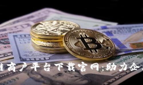 云南省区块链商户平台下载官网：助力企业数字化转型