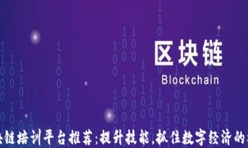 
区块链培训平台推荐：提升技能，抓住数字经济的机遇
