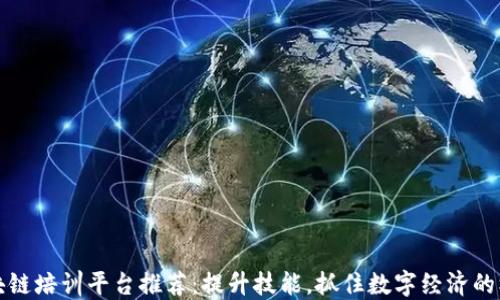 
区块链培训平台推荐：提升技能，抓住数字经济的机遇