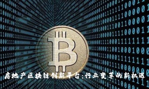 房地产区块链创新平台：行业变革的新机遇