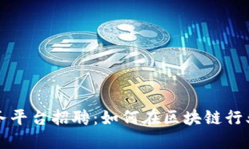 广州区块链服务平台招聘：如何在区块链行业找到理想工作