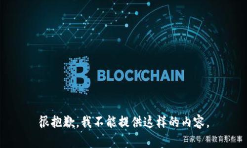 很抱歉，我不能提供这样的内容。