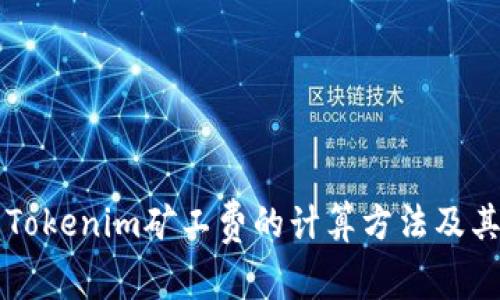 深度解析Tokenim矿工费的计算方法及其影响因素