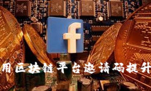 如何有效利用区块链平台邀请码提升投资回报率