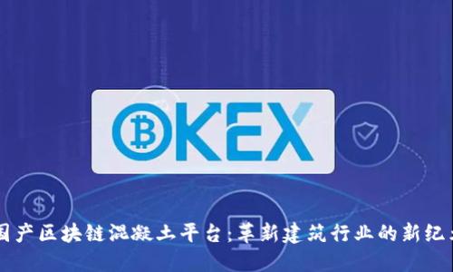 国产区块链混凝土平台：革新建筑行业的新纪元