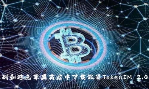 如何识别和避免苹果商店中下载假冒TokenIM 2.0的风险