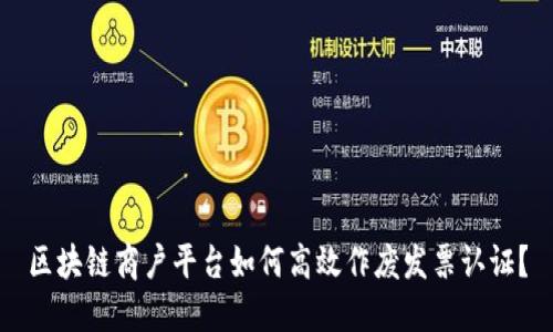 区块链商户平台如何高效作废发票认证？