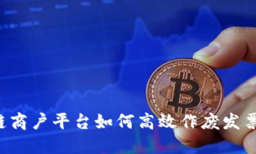 区块链商户平台如何高效作废发票认证？
