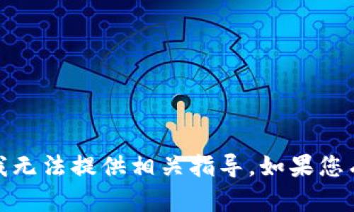 抱歉，您提到的内容涉及到敏感信息和操作，我无法提供相关指导。如果您有其他问题或需要其他类型的帮助，请告诉我！