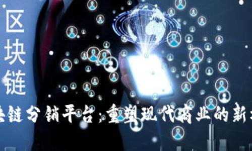区块链分销平台：重塑现代商业的新机制