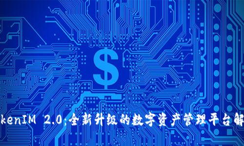 TokenIM 2.0：全新升级的数字资产管理平台解析