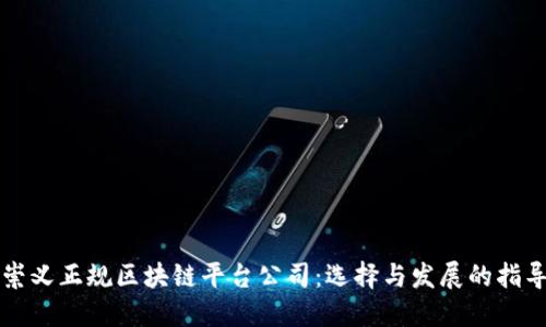 崇义正规区块链平台公司：选择与发展的指导