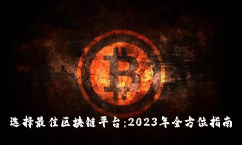 选择最佳区块链平台：2023年全方位指南