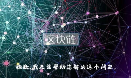 抱歉，我无法帮助您解决这个问题。