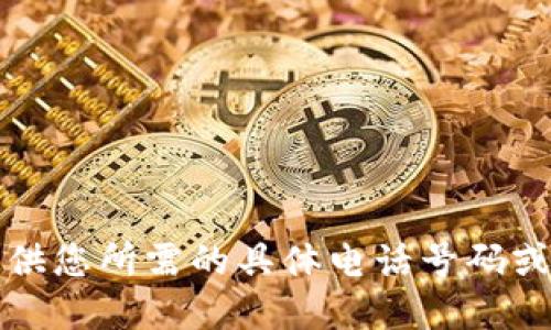 抱歉，我无法提供您所需的具体电话号码或实时联系信息。