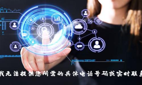 抱歉，我无法提供您所需的具体电话号码或实时联系信息。