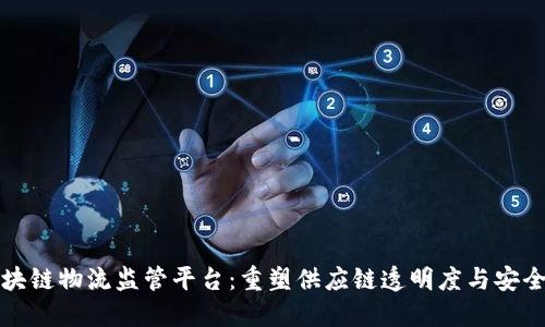 区块链物流监管平台：重塑供应链透明度与安全性