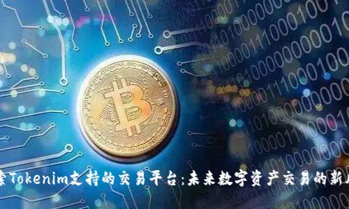 探索Tokenim支持的交易平台：未来数字资产交易的新风口