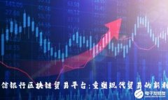 中信银行区块链贸易平台：重塑现代贸易的新利