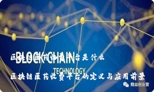 区块链医药收费平台是什么

区块链医药收费平台的定义与应用前景