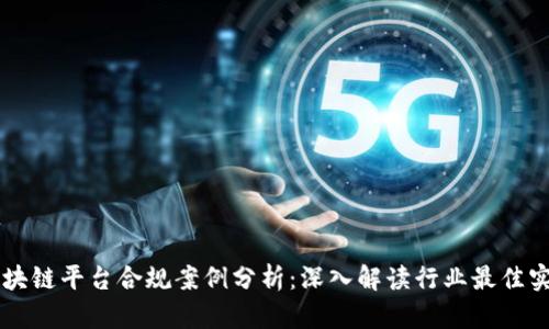 区块链平台合规案例分析：深入解读行业最佳实践