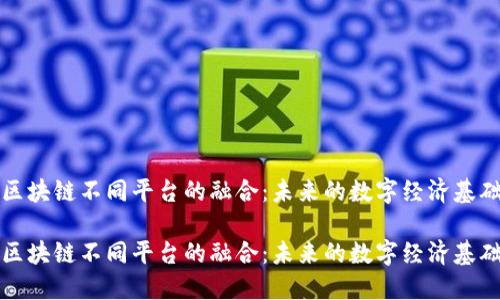 区块链不同平台的融合：未来的数字经济基础

区块链不同平台的融合：未来的数字经济基础