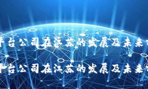 区块链平台公司在江苏的发展及未来前景分析

区块链平台公司在江苏的发展及未来前景分析