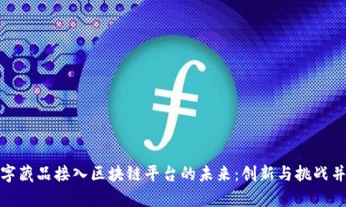 数字藏品接入区块链平台的未来：创新与挑战并存