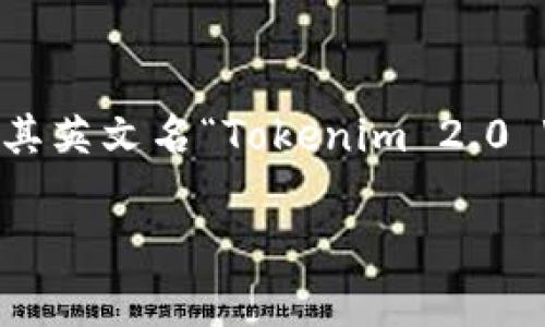 在区块链和加密货币领域，Tokenim 2.0 钱包是一个相对较新的概念，目前并没有一个普遍认同的中文名。通常，这种产品会直接使用其英文名“Tokenim 2.0 Wallet”进行市场推广。不过，如果有中文翻译，可能会被称为“Tokenim 2.0 钱包”。为了更准确的信息，建议参考官方通告或相关资料。

如有更多具体问题，欢迎提出！