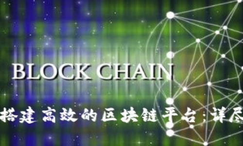如何搭建高效的区块链平台：详尽指南