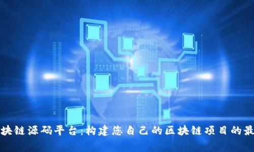 免费区块链源码平台：构建您自己的区块链项目的最佳选择