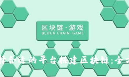 如何选择合适的平台搭建区块链：全方位指南