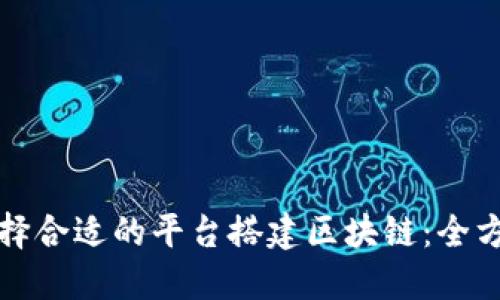 如何选择合适的平台搭建区块链：全方位指南
