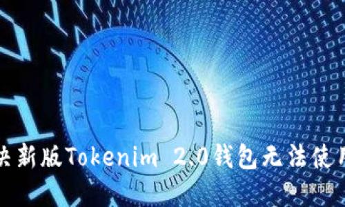如何解决新版Tokenim 2.0钱包无法使用的问题