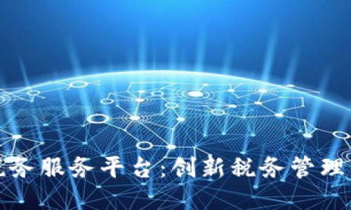 区块链税务服务平台：创新税务管理的新概念
