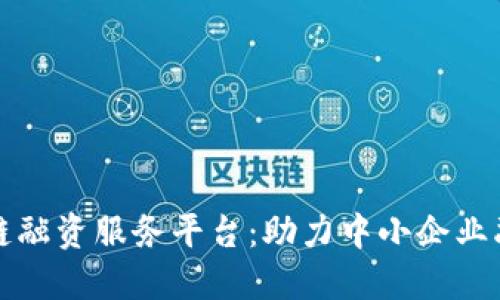 四川省区块链融资服务平台：助力中小企业融资的新机遇