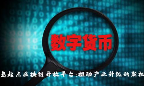 青岛起点区块链开放平台：推动产业升级的新机遇