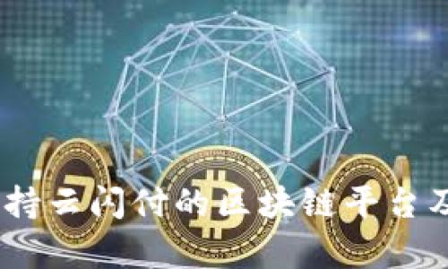 全面解析：支持云闪付的区块链平台及其应用前景