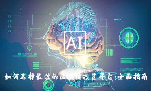 如何选择最佳的区块链投资平台：全面指南