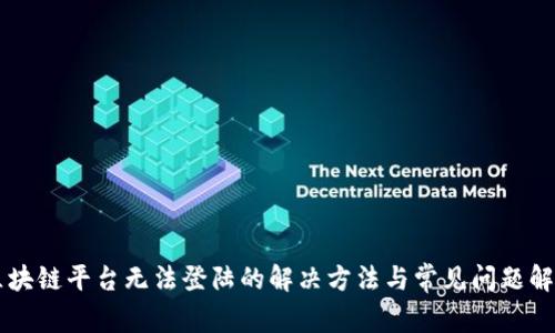 区块链平台无法登陆的解决方法与常见问题解析