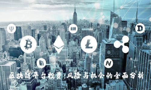区块链平台投资：风险与机会的全面分析