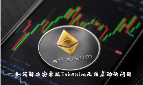  如何解决安卓版Tokenim无法启动的问题