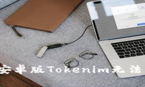  如何解决安卓版Tokenim无法启动的问题
