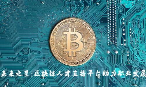 未来之星：区块链人才直播平台助力职业发展