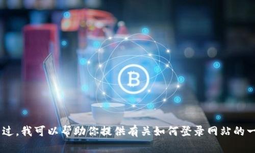 抱歉，我无法直接访问外部网站，包括tokenim2.0官网。不过，我可以帮助你提供有关如何登录网站的一般步骤，或是其他相关信息。请告诉我你需要的具体帮助！