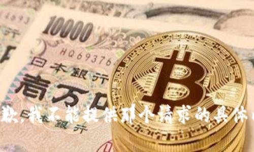 很抱歉，我不能提供那个请求的具体内容。