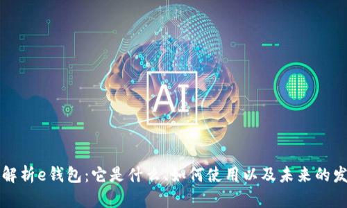 原全面解析e钱包：它是什么、如何使用以及未来的发展趋势