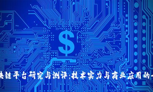 工行区块链平台研究与测评：技术实力与商业应用的全景分析